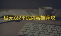 极无双2平民阵容推荐攻略